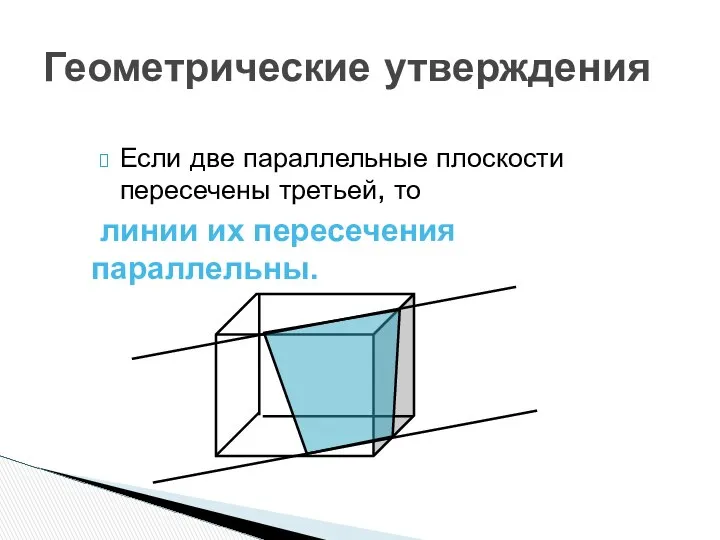 Геометрические утверждения Если две параллельные плоскости пересечены третьей, то линии их пересечения параллельны.