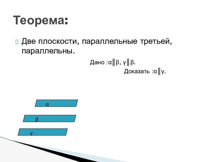 Теорема: Две плоскости, параллельные третьей, параллельны. Дано :α║β, γ║β. Доказать :α║γ. β γ α