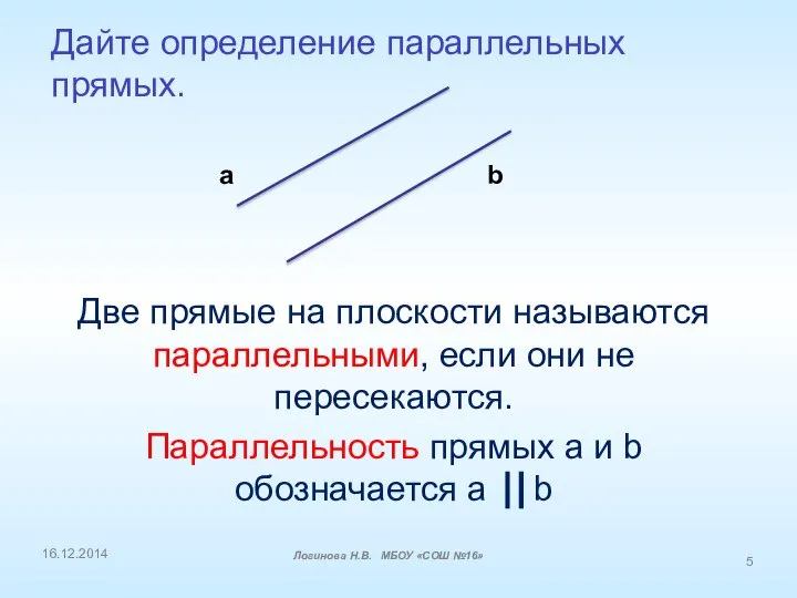 Дайте определение параллельных прямых. a b 16.12.2014 Логинова Н.В. МБОУ «СОШ