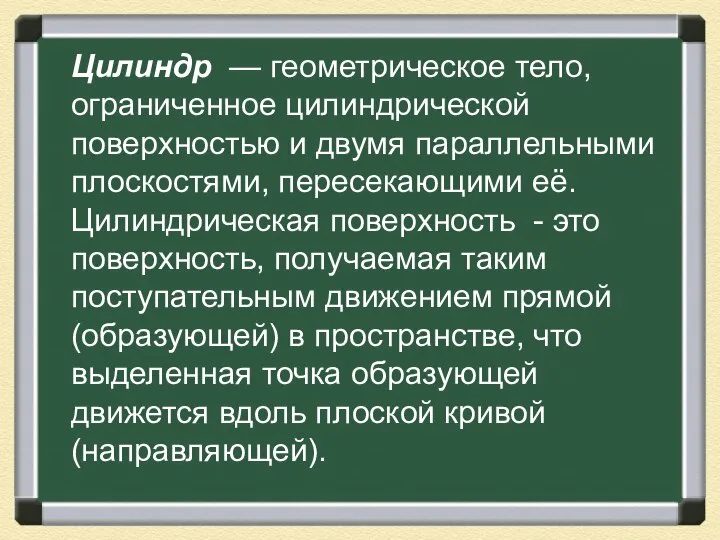 Цилиндр — геометрическое тело, ограниченное цилиндрической поверхностью и двумя параллельными плоскостями,