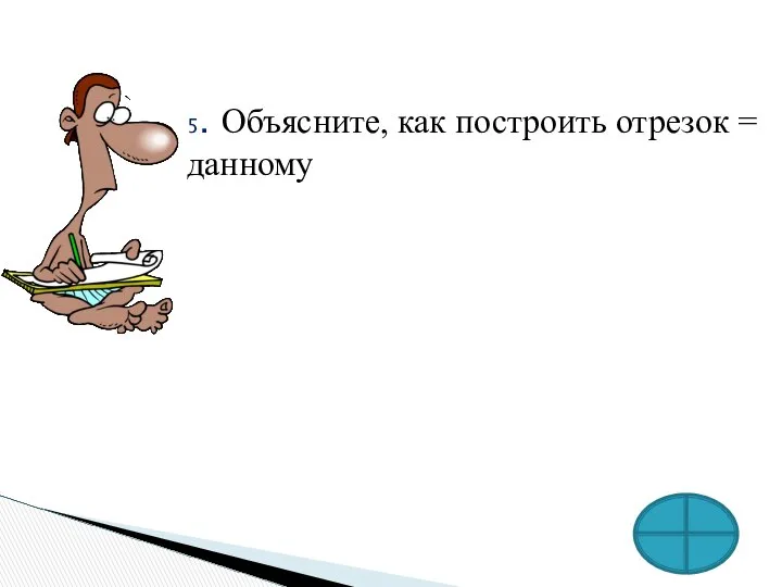 5. Объясните, как построить отрезок = данному