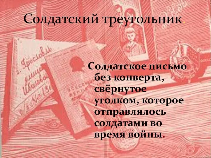 Солдатский треугольник. Солдатское письмо без конверта, свёрнутое уголком, которое отправлялось солдатами во время войны.