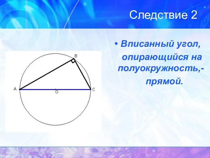 Следствие 2 Вписанный угол, опирающийся на полуокружность,- прямой.