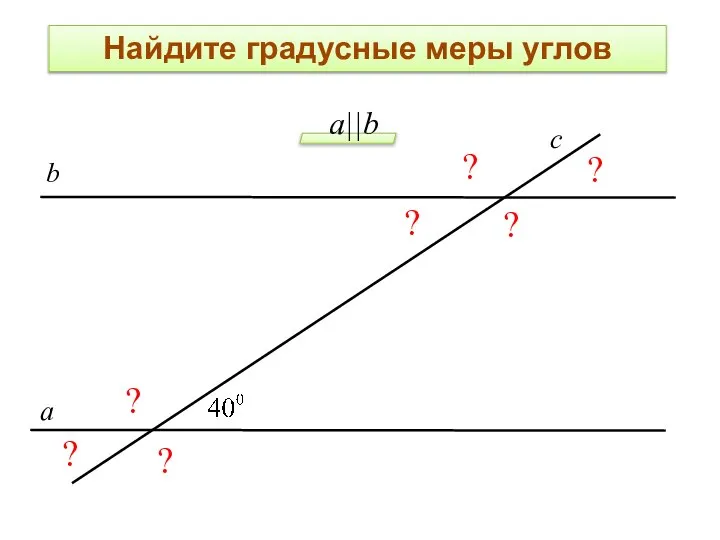 ? ? ? ? ? ? ? а c b а||b Найдите градусные меры углов