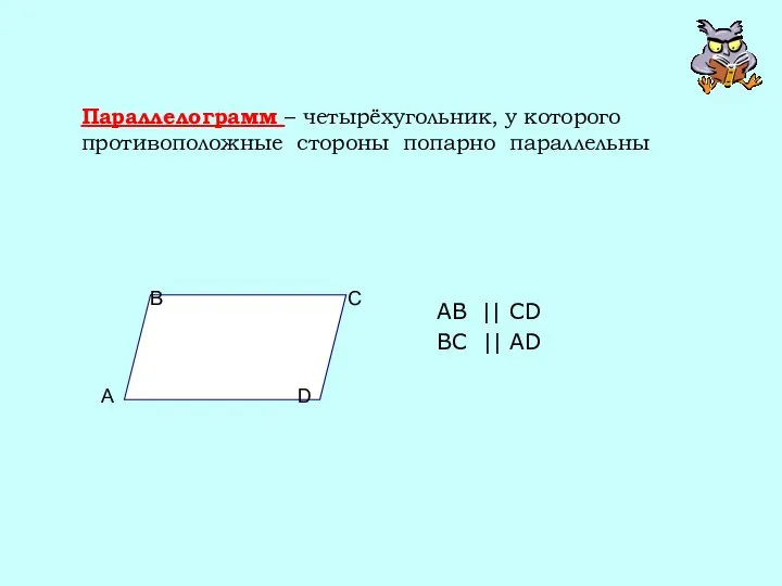 Параллелограмм – четырёхугольник, у которого противоположные стороны попарно параллельны AB || CD BC || AD