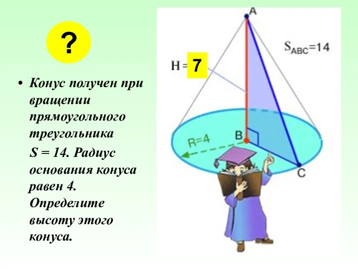 Конус получен при вращении прямоугольного треугольника S = 14. Радиус основания