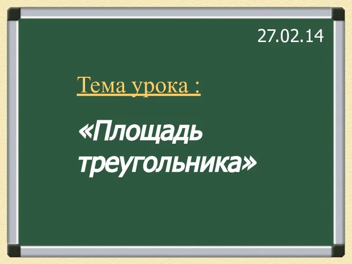 Тема урока : «Площадь треугольника» Тема урока : «Площадь треугольника» 27.02.14