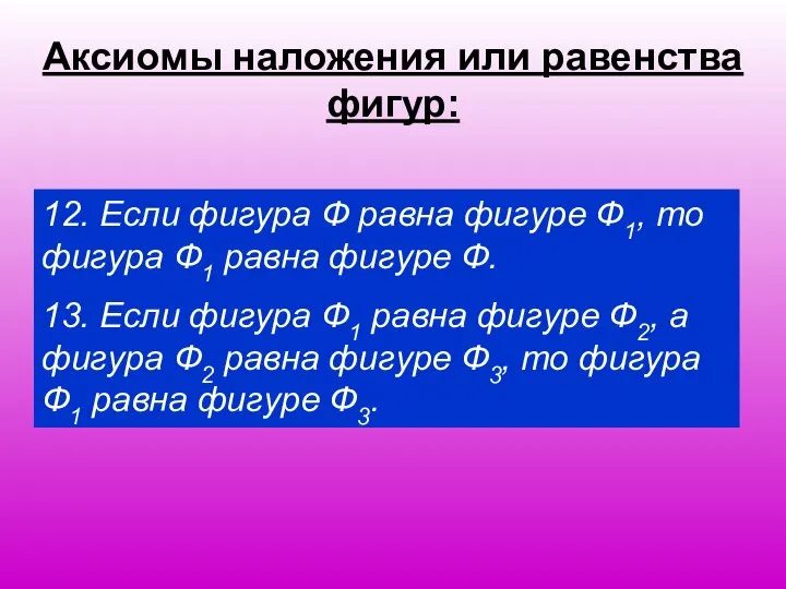 Аксиомы наложения или равенства фигур: 12. Если фигура Ф равна фигуре