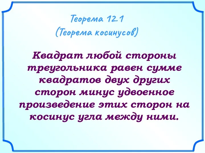 Теорема 12.1 (Теорема косинусов) Квадрат любой стороны треугольника равен сумме квадратов