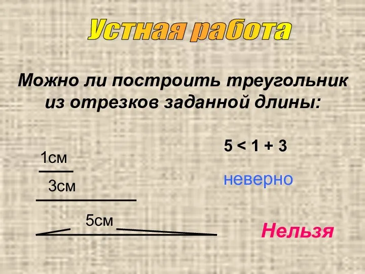 Можно ли построить треугольник из отрезков заданной длины: 1см 3см 5см 5 неверно Устная работа Нельзя