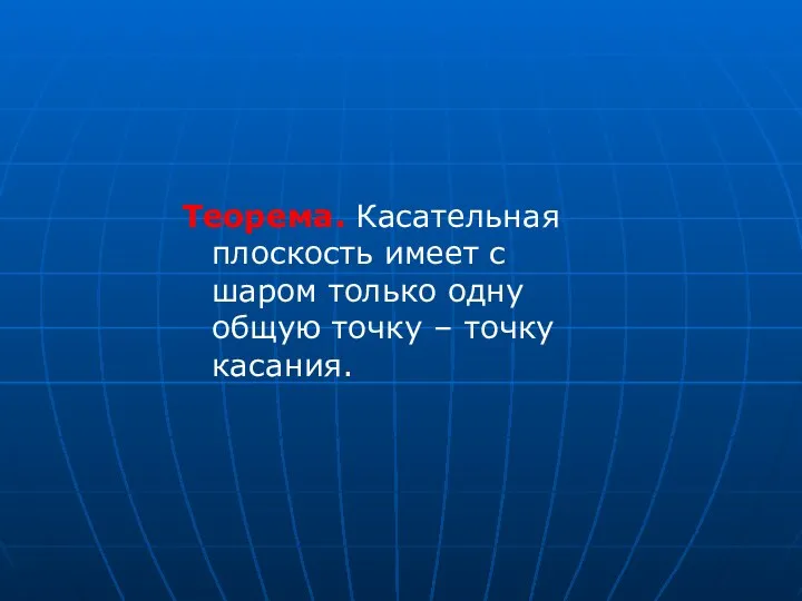 Теорема. Касательная плоскость имеет с шаром только одну общую точку – точку касания.