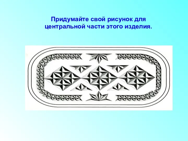 Придумайте свой рисунок для центральной части этого изделия.