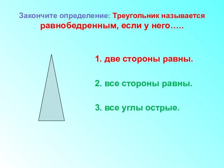 Закончите определение: Треугольник называется равнобедренным, если у него….. 1. две стороны