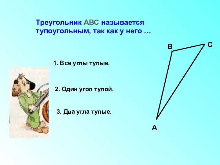 Треугольник АВС называется тупоугольным, так как у него … 1. Все