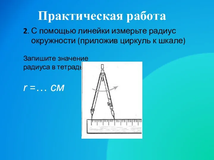 Практическая работа 2. С помощью линейки измерьте радиус окружности (приложив циркуль