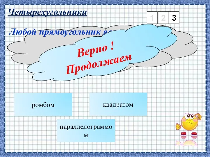 Четырехугольники 1 2 3 ромбом Любой прямоугольник является: параллелограммом квадратом Верно ! Продолжаем