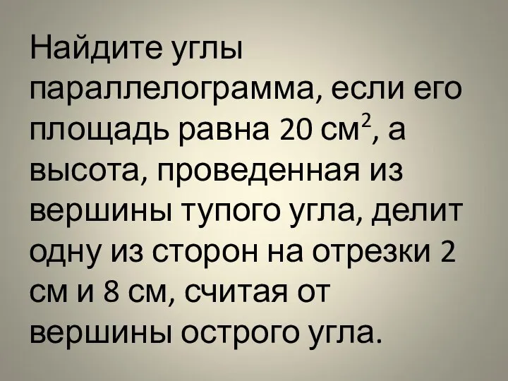 Найдите углы параллелограмма, если его площадь равна 20 см2, а высота,