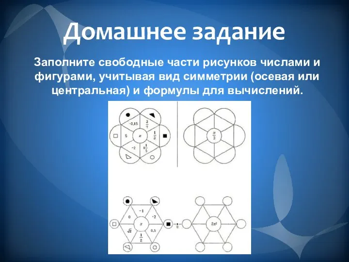 Заполните свободные части рисунков числами и фигурами, учитывая вид симметрии (осевая