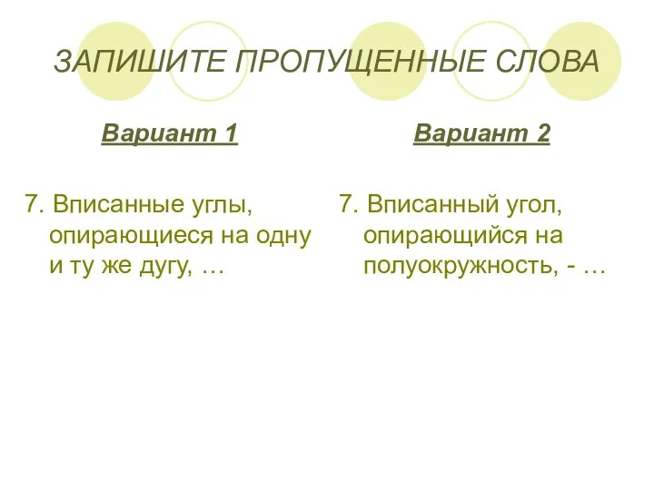 ЗАПИШИТЕ ПРОПУЩЕННЫЕ СЛОВА Вариант 1 7. Вписанные углы, опирающиеся на одну