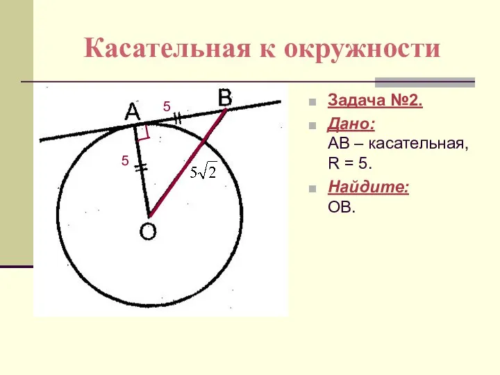 Касательная к окружности Задача №2. Дано: АВ – касательная, R = 5. Найдите: ОВ. 5 5