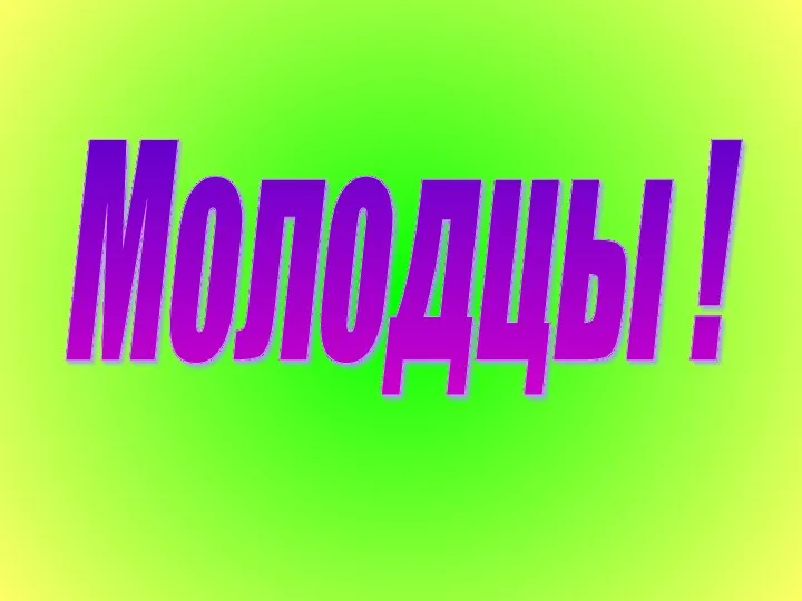 Молодцы !