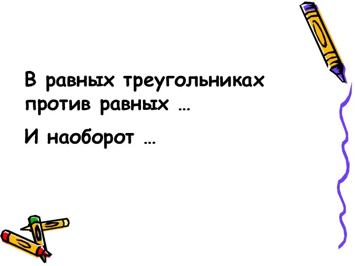 В равных треугольниках против равных … И наоборот …