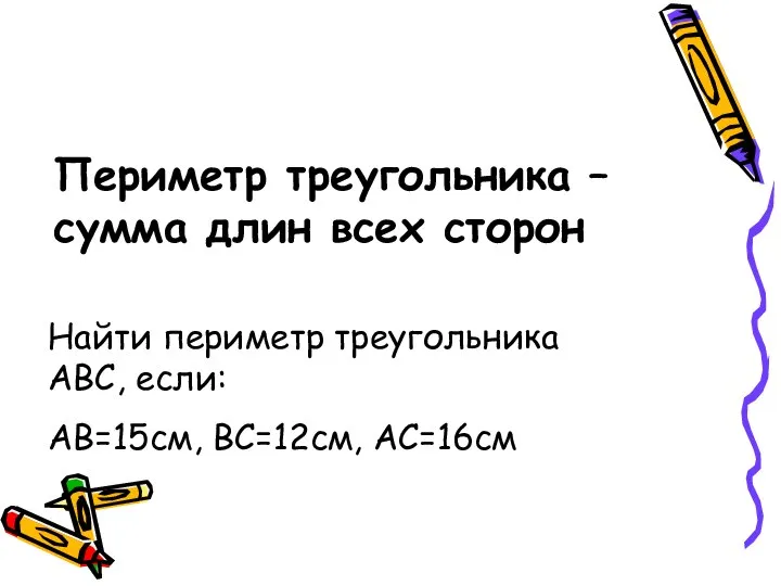 Периметр треугольника – сумма длин всех сторон Найти периметр треугольника АВС, если: АВ=15см, ВС=12см, АС=16см