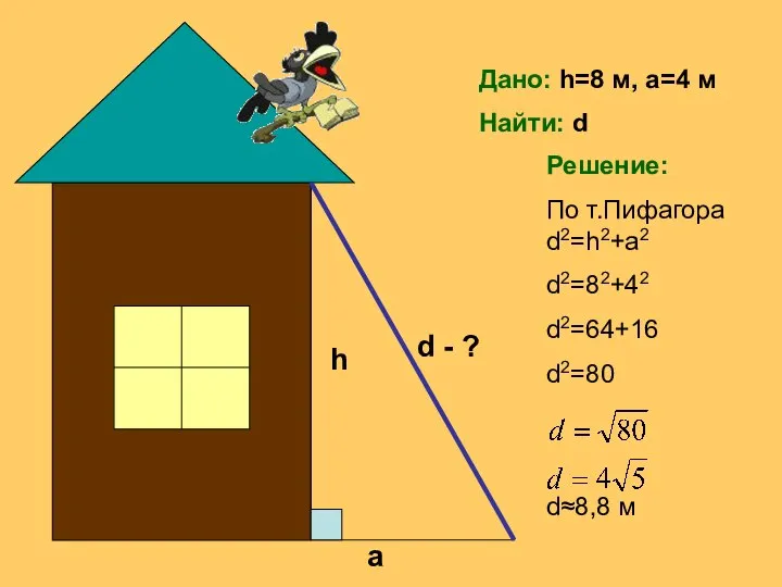 Дано: h=8 м, a=4 м Найти: d Решение: По т.Пифагора d2=h2+a2