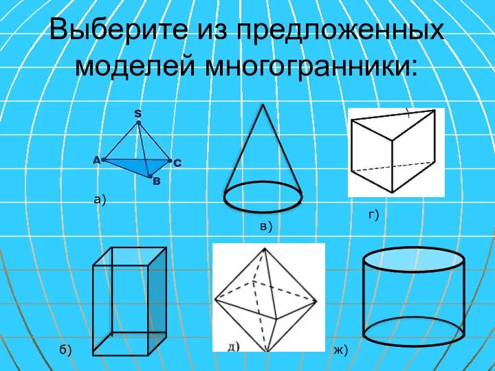 Выберите из предложенных моделей многогранники: а) б) в) г) ж)