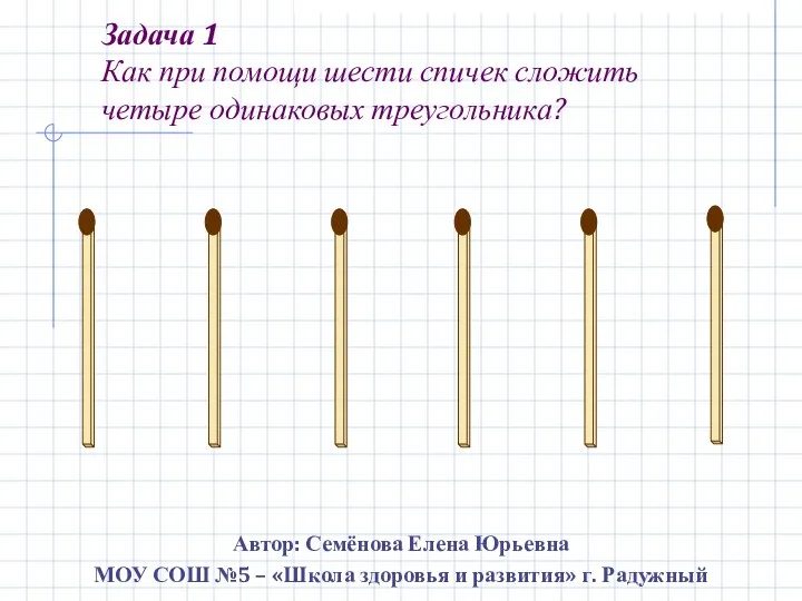 Задача 1 Как при помощи шести спичек сложить четыре одинаковых треугольника?