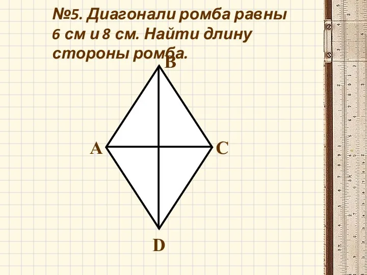 №5. Диагонали ромба равны 6 см и 8 см. Найти длину