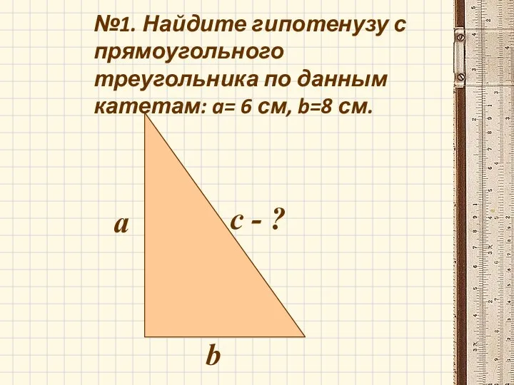 №1. Найдите гипотенузу с прямоугольного треугольника по данным катетам: a= 6