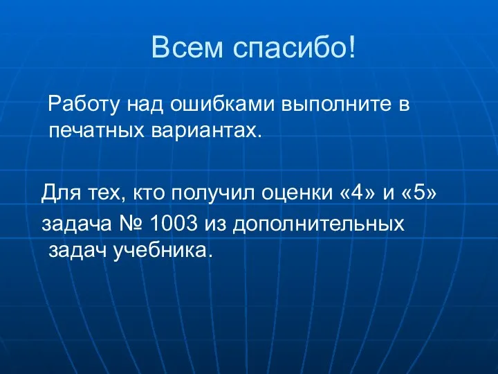 Всем спасибо! Работу над ошибками выполните в печатных вариантах. Для тех,