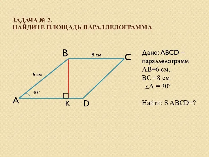 ЗАДАЧА № 2. НАЙДИТЕ ПЛОЩАДЬ ПАРАЛЛЕЛОГРАММА Дано: ABCD – параллелограмм AB=6