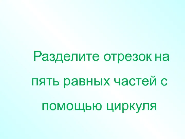 Разделите отрезок на пять равных частей с помощью циркуля