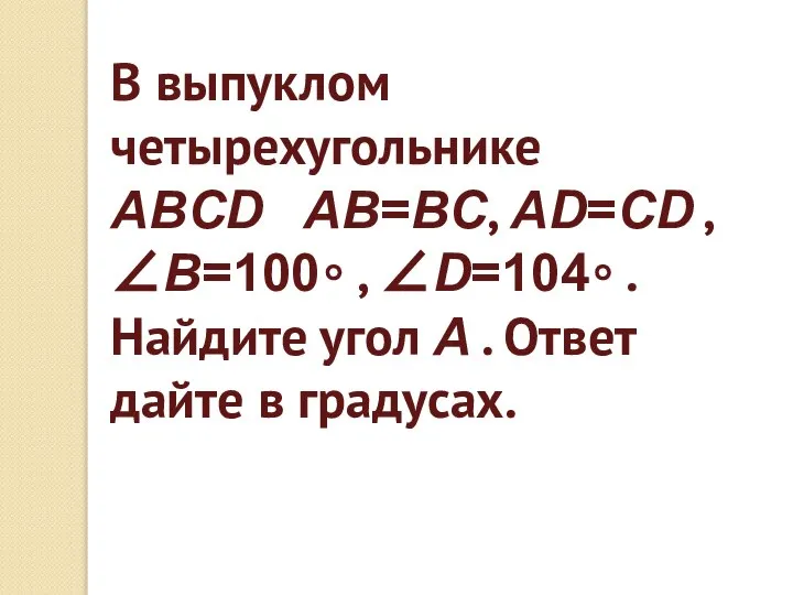 В выпуклом четырехугольнике ABCD AB=BC, AD=CD , ∠B=100∘ , ∠D=104∘ .