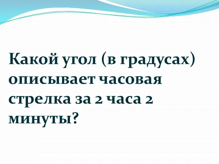 Какой угол (в градусах) описывает часовая стрелка за 2 часа 2 минуты?