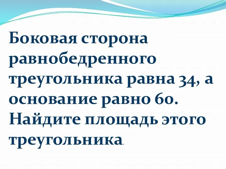 Боковая сторона равнобедренного треугольника равна 34, а основание равно 60. Найдите площадь этого треугольника.