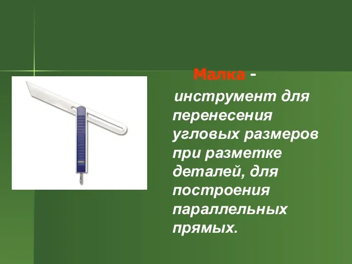 Малка - инструмент для перенесения угловых размеров при разметке деталей, для построения параллельных прямых.