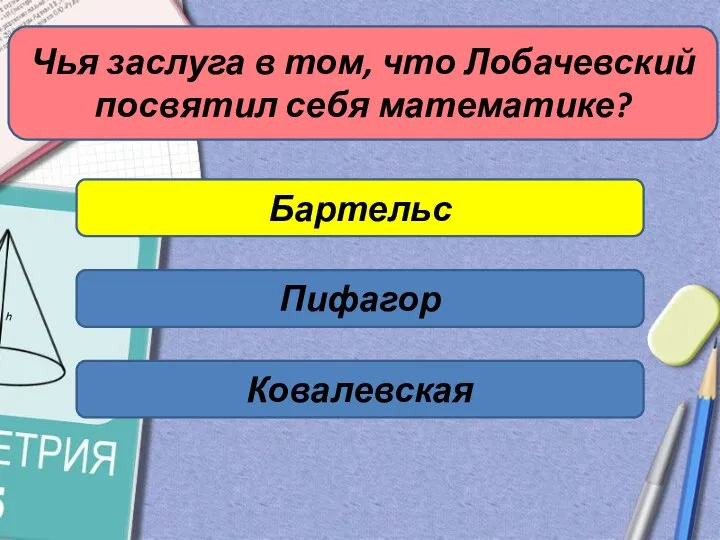 Чья заслуга в том, что Лобачевский посвятил себя математике? Бартельс Пифагор Ковалевская