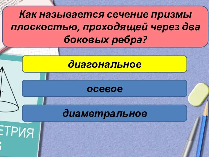 Как называется сечение призмы плоскостью, проходящей через два боковых ребра? диагональное осевое диаметральное