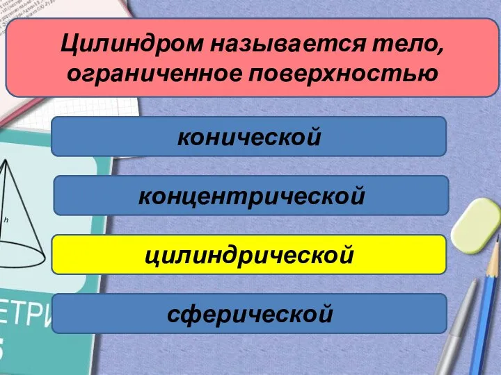 Цилиндром называется тело, ограниченное поверхностью конической цилиндрической концентрической сферической