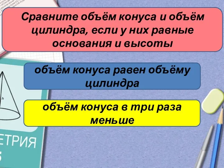 Сравните объём конуса и объём цилиндра, если у них равные основания