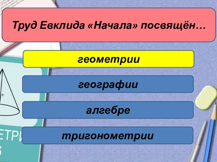 Труд Евклида «Начала» посвящён… геометрии географии алгебре тригонометрии