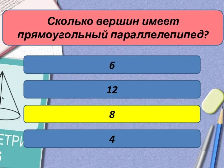 Сколько вершин имеет прямоугольный параллелепипед? 6 12 8 4