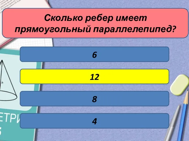 Сколько ребер имеет прямоугольный параллелепипед? 6 12 8 4