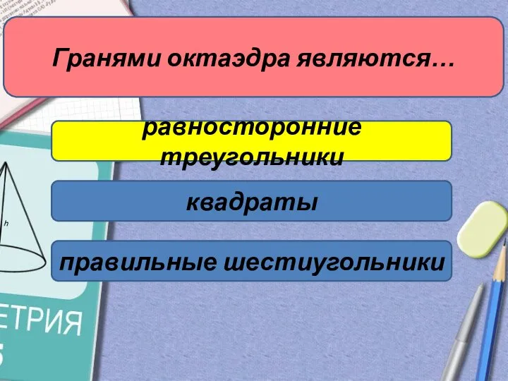 Гранями октаэдра являются… равносторонние треугольники квадраты правильные шестиугольники