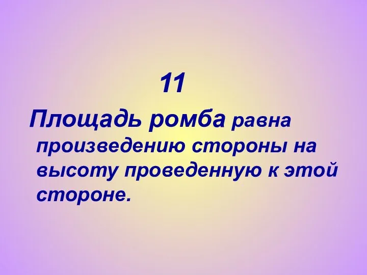 11 Площадь ромба равна произведению стороны на высоту проведенную к этой стороне.