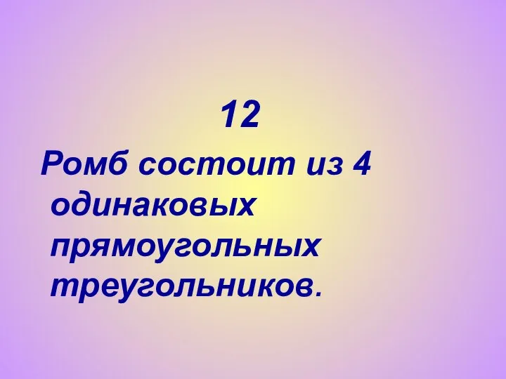 12 Ромб состоит из 4 одинаковых прямоугольных треугольников.