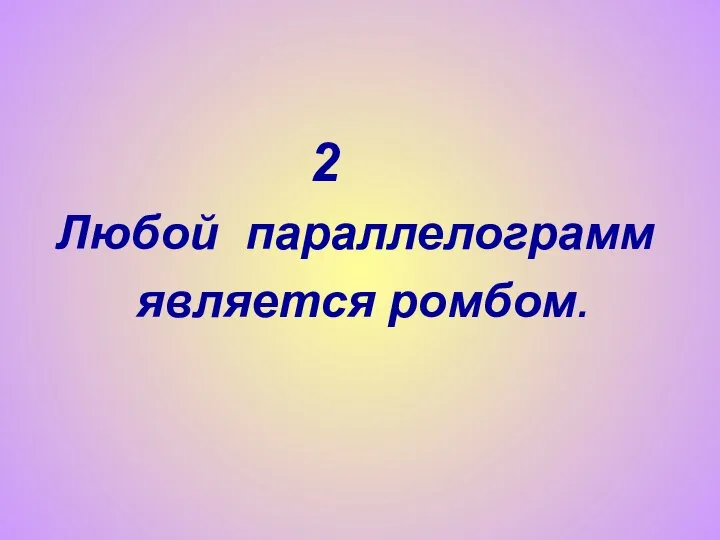 2 Любой параллелограмм является ромбом.